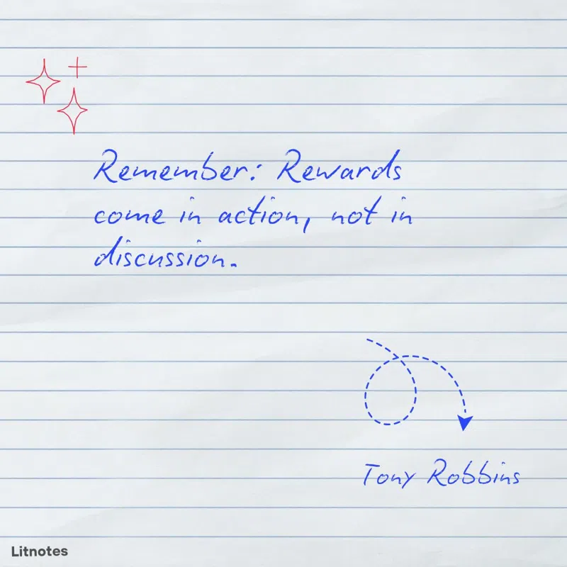 Remember: Rewards come in action, not in discussion.
